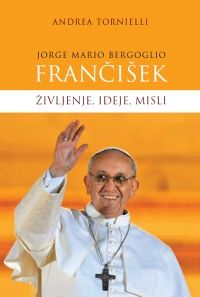 Jorge Mario Bergoglio: Frančišek: življenje, ideje, misli