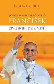 Jorge Mario Bergoglio: Frančišek: življenje, ideje, misli